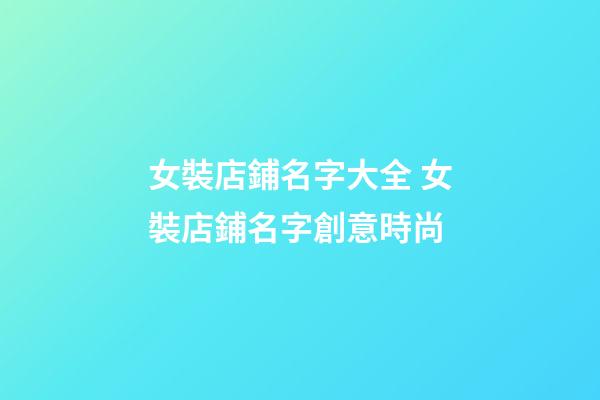 女裝店鋪名字大全 女裝店鋪名字創意時尚-第1張-店鋪起名-玄機派